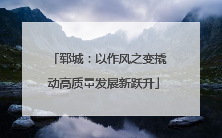 郓城：以作风之变撬动高质量发展新跃升