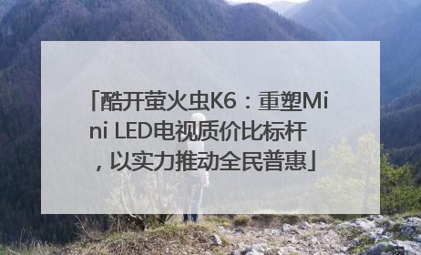 酷开萤火虫K6：重塑Mini LED电视质价比标杆，以实力推动全民普惠