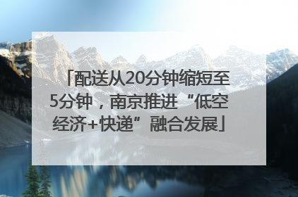 配送从20分钟缩短至5分钟，南京推进“低空经济+快递”融合发展