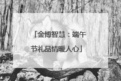金博智慧：端午节礼品情暖人心
