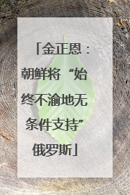 金正恩：朝鲜将“始终不渝地无条件支持”俄罗斯