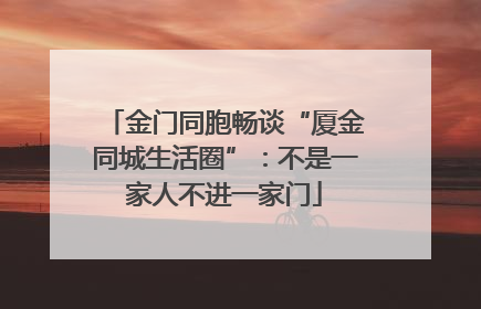 金门同胞畅谈“厦金同城生活圈”：不是一家人不进一家门