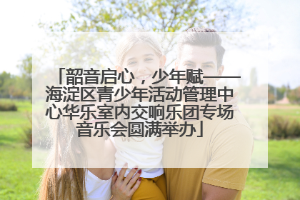 韶音启心，少年赋——海淀区青少年活动管理中心华乐室内交响乐团专场音乐会圆满举办