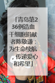 青岛第236例造血干细胞捐献者陈敬谦：为生命续航，传递爱心和希望