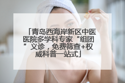 青岛西海岸新区中医医院多学科专家“组团”义诊，免费筛查+权威科普一站式