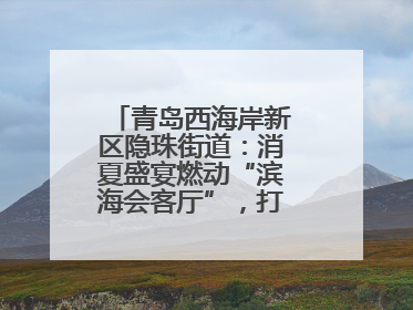 青岛西海岸新区隐珠街道：消夏盛宴燃动“滨海会客厅”，打造全天候、全龄段消费生态圈