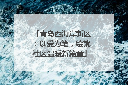 青岛西海岸新区：以爱为笔，绘就社区温暖新篇章