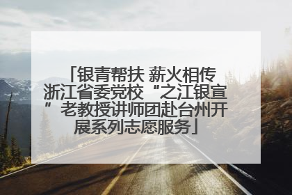 银青帮扶 薪火相传 浙江省委党校“之江银宣”老教授讲师团赴台州开展系列志愿服务
