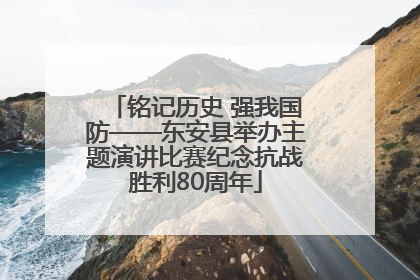 铭记历史 强我国防——东安县举办主题演讲比赛纪念抗战胜利80周年