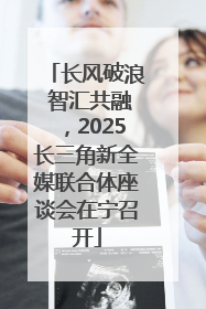 长风破浪 智汇共融，2025长三角新全媒联合体座谈会在宁召开