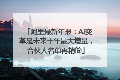阿里最新年报：AI变革是未来十年最大增量，合伙人名单再精简