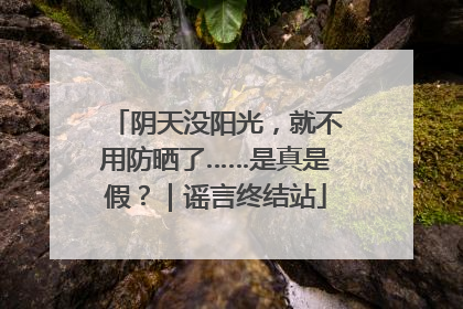 阴天没阳光，就不用防晒了……是真是假？｜谣言终结站