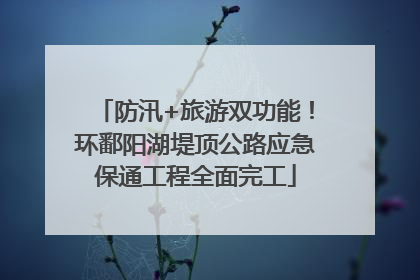 防汛+旅游双功能！环鄱阳湖堤顶公路应急保通工程全面完工