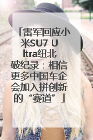 雷军回应小米SU7 Ultra纽北破纪录：相信更多中国车企会加入拼创新的“赛道”