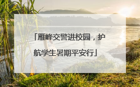 雁峰交警进校园，护航学生暑期平安行