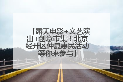 露天电影+文艺演出+创意市集！北京经开区仲夏惠民活动等你来参与