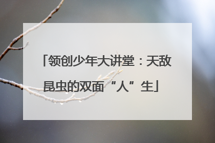 领创少年大讲堂：天敌昆虫的双面“人”生