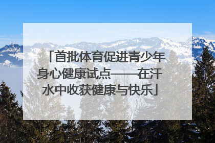 首批体育促进青少年身心健康试点——在汗水中收获健康与快乐