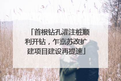 首根钻孔灌注桩顺利开钻，乍嘉苏改扩建项目建设再提速