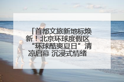 首都文旅新地标焕新！北京环球度假区“环球酷爽夏日”清凉启幕 沉浸式情绪体验赋能多元客群