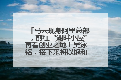 马云现身阿里总部，前往“湖畔小屋”再看创业之地！吴泳铭：接下来将以饱和式投入的打法，聚焦于几大核心战役