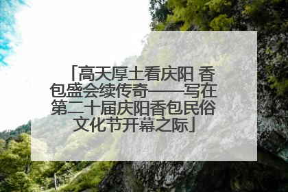 高天厚土看庆阳 香包盛会续传奇——写在第二十届庆阳香包民俗文化节开幕之际