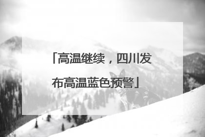 高温继续，四川发布高温蓝色预警