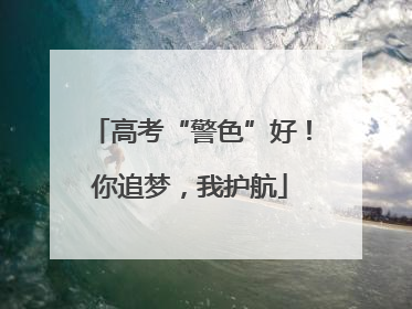 高考“警色”好！你追梦，我护航