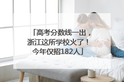 高考分数线一出，浙江这所学校火了！今年仅招182人