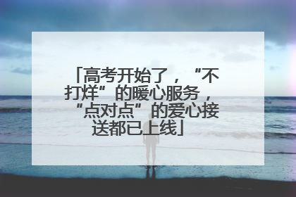 高考开始了，“不打烊”的暖心服务，“点对点”的爱心接送都已上线