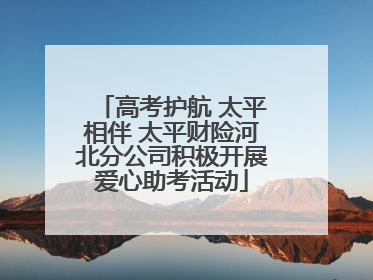 高考护航 太平相伴 太平财险河北分公司积极开展爱心助考活动