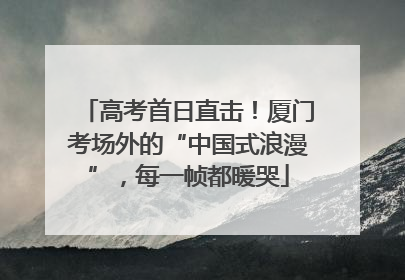 高考首日直击！厦门考场外的“中国式浪漫”，每一帧都暖哭