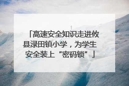 高速安全知识走进攸县渌田镇小学，为学生安全装上“密码锁”