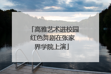 高雅艺术进校园 红色舞剧在张家界学院上演