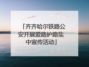 齐齐哈尔铁路公安开展爱路护路集中宣传活动