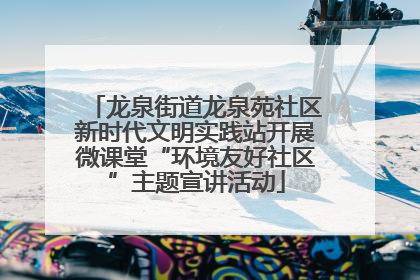 龙泉街道龙泉苑社区新时代文明实践站开展微课堂“环境友好社区”主题宣讲活动