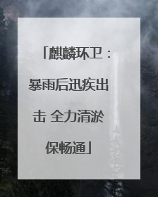 麒麟环卫：暴雨后迅疾出击 全力清淤保畅通