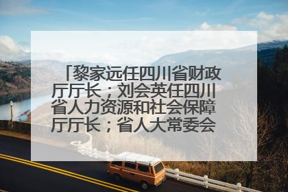 黎家远任四川省财政厅厅长；刘会英任四川省人力资源和社会保障厅厅长；省人大常委会任免一批干部