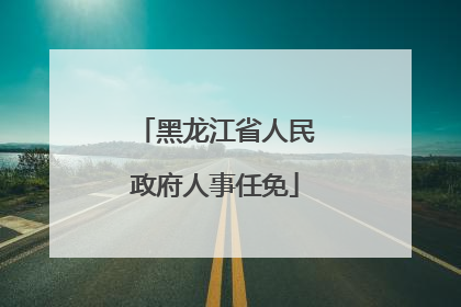 黑龙江省人民政府人事任免