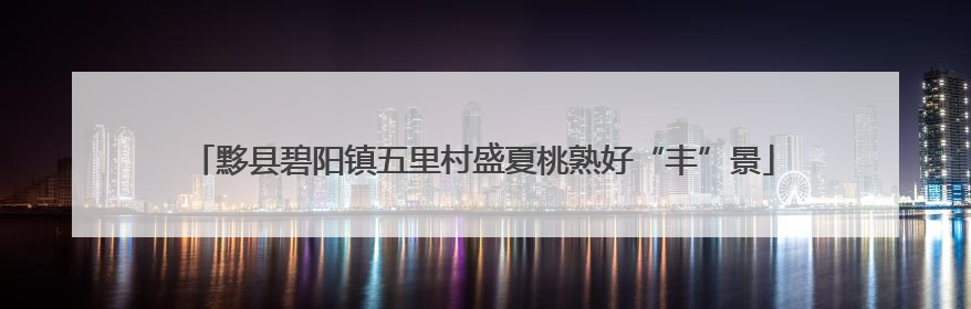 黟县碧阳镇五里村盛夏桃熟好“丰”景