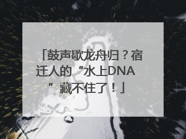 鼓声歇龙舟归？宿迁人的“水上DNA”藏不住了！
