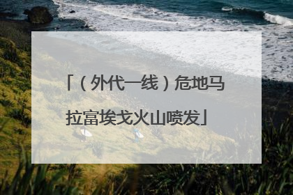 （外代一线）危地马拉富埃戈火山喷发
