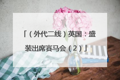 （外代二线）英国：盛装出席赛马会（2）