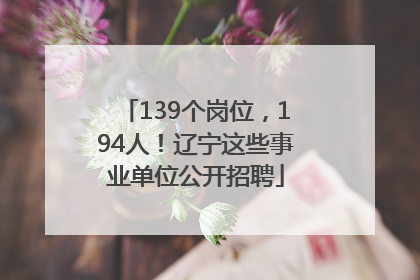 139个岗位，194人！辽宁这些事业单位公开招聘