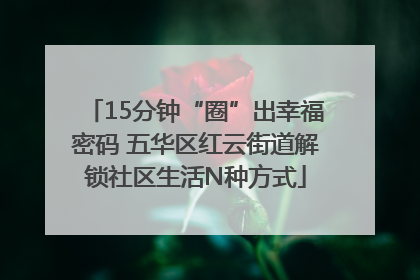 15分钟“圈”出幸福密码 五华区红云街道解锁社区生活N种方式