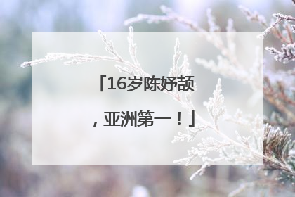 16岁陈妤颉，亚洲第一！