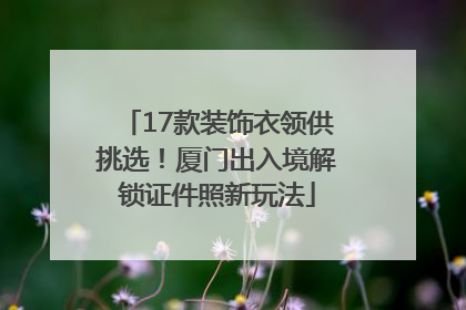 17款装饰衣领供挑选！厦门出入境解锁证件照新玩法