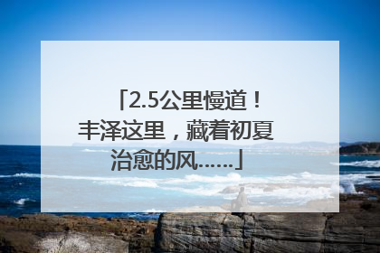 2.5公里慢道！丰泽这里，藏着初夏治愈的风……