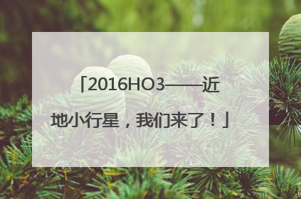 2016HO3——近地小行星，我们来了！