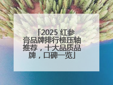 2025 红参膏品牌排行榜压轴推荐，十大品质品牌，口碑一览